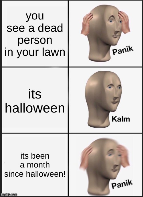Panik Kalm Panik Meme | you see a dead person in your lawn its halloween its been a month since halloween! | image tagged in memes,panik kalm panik | made w/ Imgflip meme maker