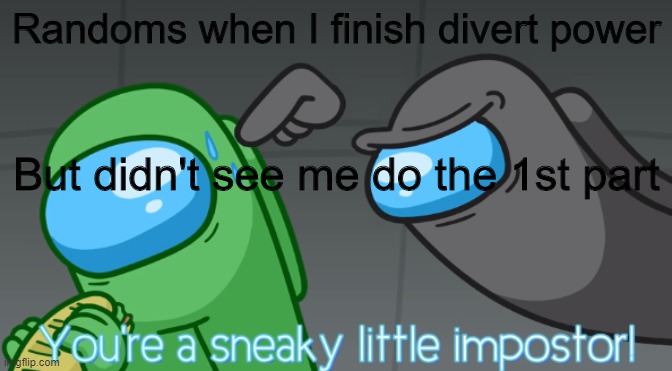 Divert power meme | Randoms when I finish divert power; But didn't see me do the 1st part | image tagged in you're a sneaky little imposter,among us blame | made w/ Imgflip meme maker