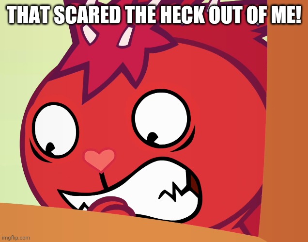 Feared Flaky (HTF) | THAT SCARED THE HECK OUT OF ME! | image tagged in feared flaky htf | made w/ Imgflip meme maker