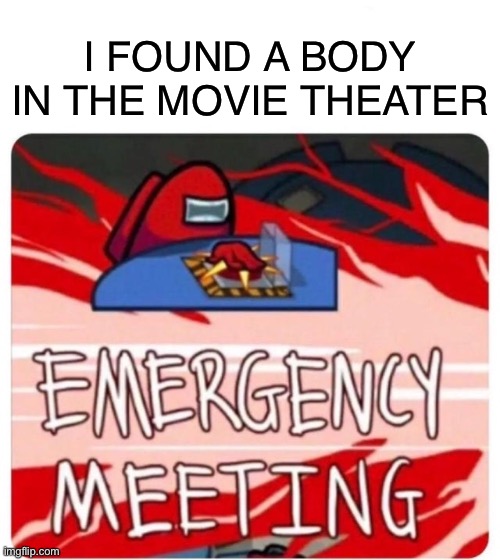 Emergency Meeting Among Us | I FOUND A BODY IN THE MOVIE THEATER | image tagged in emergency meeting among us | made w/ Imgflip meme maker