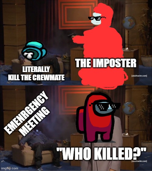 Who Killed Hannibal | THE IMPOSTER; LITERALLY KILL THE CREWMATE; EMENRGENCY MEETING; "WHO KILLED?" | image tagged in memes,who killed hannibal | made w/ Imgflip meme maker