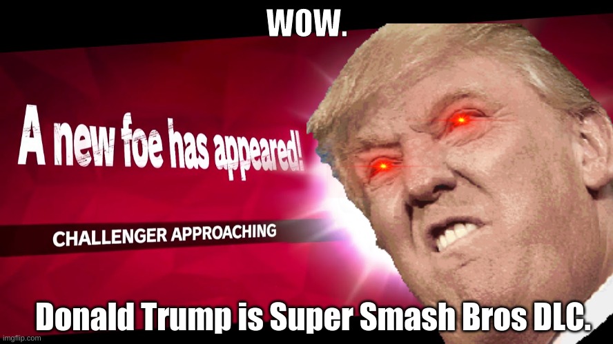 WOW. Donald Trump is Super Smash Bros DLC. | image tagged in donald trump,super smash bros,dlc | made w/ Imgflip meme maker