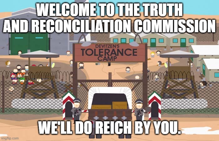 To the showers. | WELCOME TO THE TRUTH AND RECONCILIATION COMMISSION; WE'LL DO REICH BY YOU. | image tagged in death camp of tolerance | made w/ Imgflip meme maker