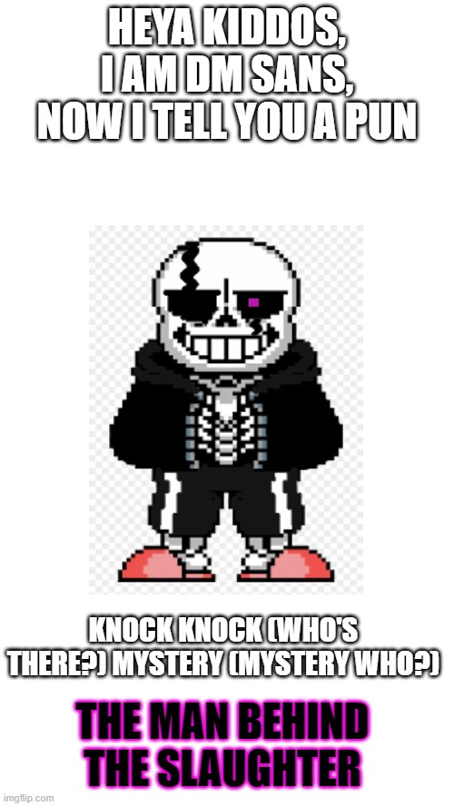 Lol I'm bored | HEYA KIDDOS, I AM DM SANS, NOW I TELL YOU A PUN; KNOCK KNOCK (WHO'S THERE?) MYSTERY (MYSTERY WHO?); THE MAN BEHIND THE SLAUGHTER | image tagged in memes,the man behind the slaughter,terrible,pun,trololol | made w/ Imgflip meme maker