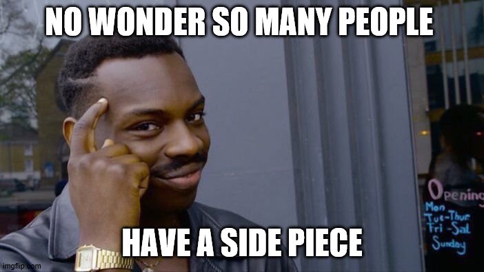 Roll Safe Think About It | NO WONDER SO MANY PEOPLE; HAVE A SIDE PIECE | image tagged in memes,roll safe think about it | made w/ Imgflip meme maker