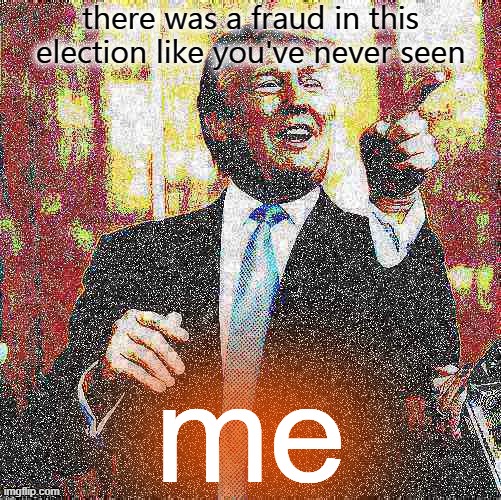 based one Donald | there was a fraud in this election like you've never seen; me | image tagged in donald trump birthday deep-fried 4,voter fraud,election fraud,2020 elections,election 2020,trump is an asshole | made w/ Imgflip meme maker