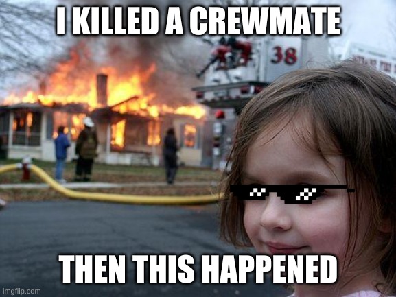 Disaster Girl Meme | I KILLED A CREWMATE; THEN THIS HAPPENED | image tagged in memes,disaster girl | made w/ Imgflip meme maker
