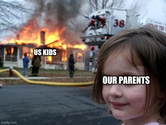 Disaster Girl Meme | US KIDS; OUR PARENTS | image tagged in memes,disaster girl | made w/ Imgflip meme maker