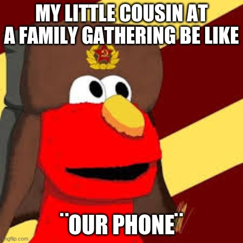Comunist memes | MY LITTLE COUSIN AT A FAMILY GATHERING BE LIKE; ¨OUR PHONE¨ | image tagged in ussr | made w/ Imgflip meme maker