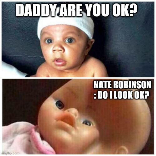Are you ok dad? | DADDY ARE YOU OK? NATE ROBINSON : DO I LOOK OK? | image tagged in funny,lol,boxing,funny meme,laugh | made w/ Imgflip meme maker