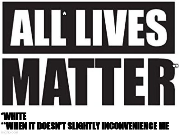 ALL Lives Matter | *; **; *WHITE
**WHEN IT DOESN'T SLIGHTLY INCONVENIENCE ME | image tagged in all lives matter | made w/ Imgflip meme maker