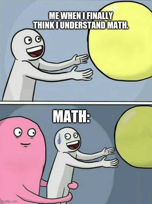 Math be like- | ME WHEN I FINALLY THINK I UNDERSTAND MATH. MATH: | image tagged in memes,running away balloon | made w/ Imgflip meme maker