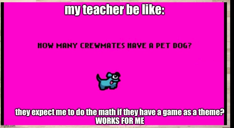 my teacher be like:; they expect me to do the math if they have a game as a theme?



WORKS FOR ME | image tagged in among us,school | made w/ Imgflip meme maker