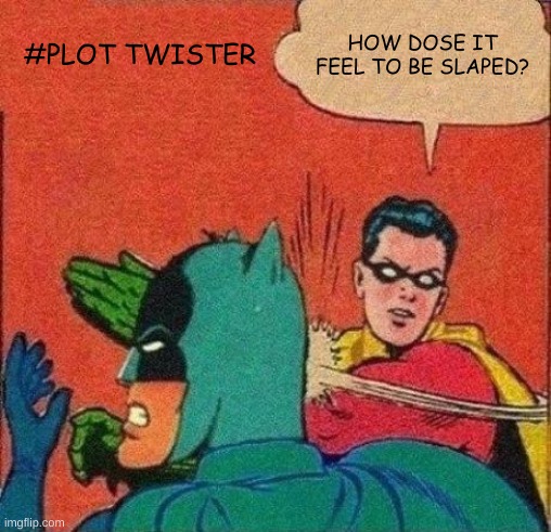 #PLOT TWISTER | #PLOT TWISTER; HOW DOSE IT FEEL TO BE SLAPPED? | image tagged in memes | made w/ Imgflip meme maker