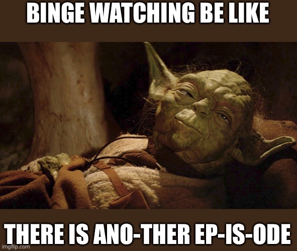 Yoda tired dying | BINGE WATCHING BE LIKE; THERE IS ANO-THER EP-IS-ODE | image tagged in yoda tired dying | made w/ Imgflip meme maker