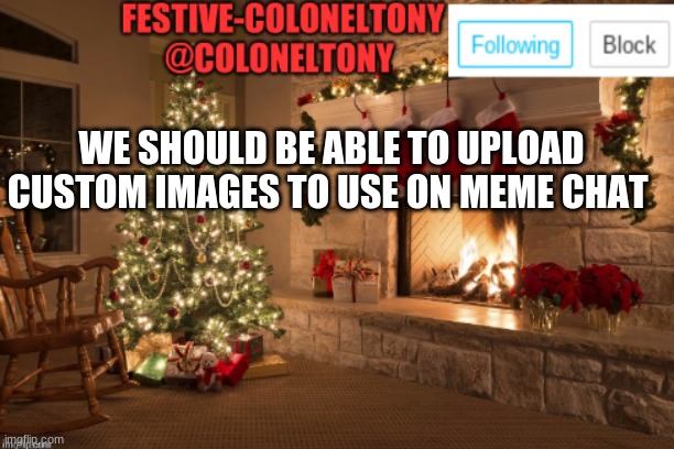 Festive ColonelTony Ancoument | WE SHOULD BE ABLE TO UPLOAD CUSTOM IMAGES TO USE ON MEME CHAT | image tagged in festive coloneltony ancoument | made w/ Imgflip meme maker