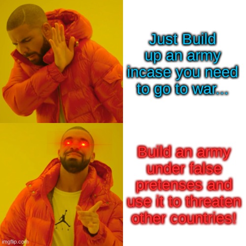 Drake Hotline Bling | Just Build up an army incase you need to go to war... Build an army under false pretenses and use it to threaten other countries! | image tagged in memes,drake hotline bling | made w/ Imgflip meme maker