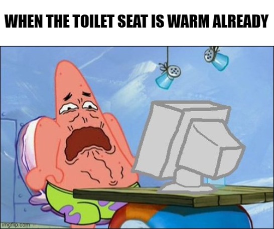 Especially in public | WHEN THE TOILET SEAT IS WARM ALREADY | image tagged in patrick star cringing,memes,funny,toilet | made w/ Imgflip meme maker