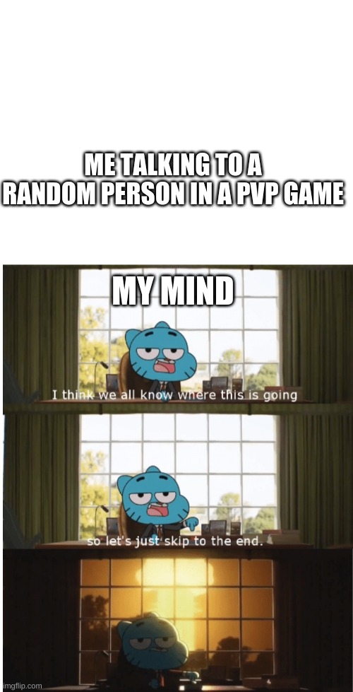 i all was betrayal in video games | ME TALKING TO A RANDOM PERSON IN A PVP GAME; MY MIND | image tagged in blank white template,i think we all know where this is going | made w/ Imgflip meme maker