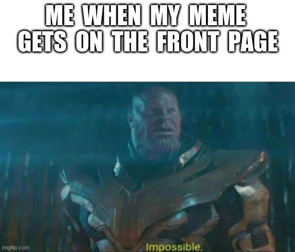 thanos | ME  WHEN  MY  MEME  GETS  ON  THE  FRONT  PAGE | image tagged in thanos impossible,thanos,funny memes,memes,front page,marvel | made w/ Imgflip meme maker