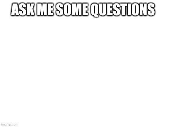I swear. Ask me before you upvote. | ASK ME SOME QUESTIONS | image tagged in blank white template | made w/ Imgflip meme maker