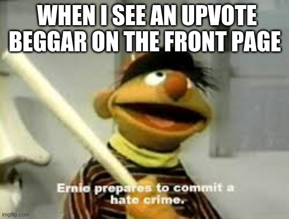 Ernie Prepares to commit a hate crime |  WHEN I SEE AN UPVOTE BEGGAR ON THE FRONT PAGE | image tagged in ernie prepares to commit a hate crime,sesame street,elmo,memes,funny memes,dank memes | made w/ Imgflip meme maker