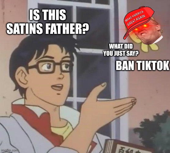 Is This A Pigeon Meme |  IS THIS SATINS FATHER? WHAT DID YOU JUST SAY? BAN TIKTOK | image tagged in memes,is this a pigeon | made w/ Imgflip meme maker