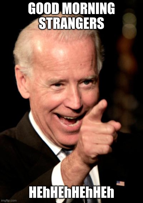 gude morning | GOOD MORNING STRANGERS; HEhHEhHEhHEh | image tagged in memes,smilin biden | made w/ Imgflip meme maker