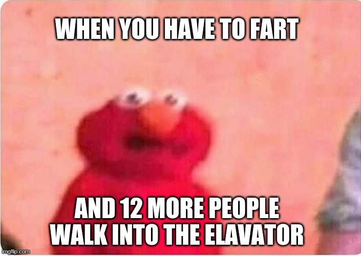 eLMo | WHEN YOU HAVE TO FART; AND 12 MORE PEOPLE WALK INTO THE ELAVATOR | image tagged in sickened elmo,elmo,sesame street,funny memes,memes | made w/ Imgflip meme maker