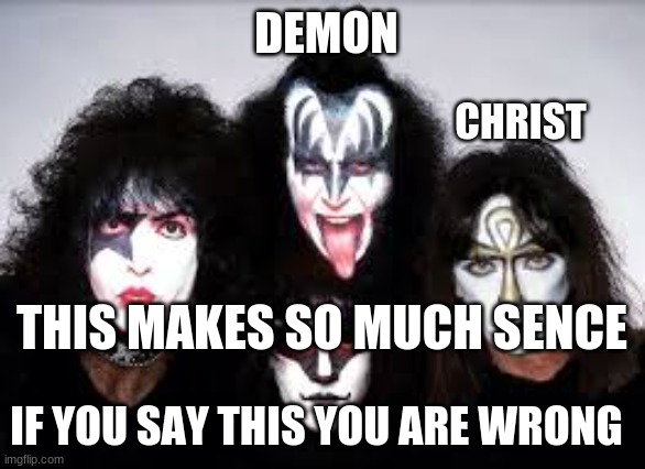 kiss | DEMON; CHRIST; THIS MAKES SO MUCH SENCE; IF YOU SAY THIS YOU ARE WRONG | image tagged in kiss,music,commen sence | made w/ Imgflip meme maker