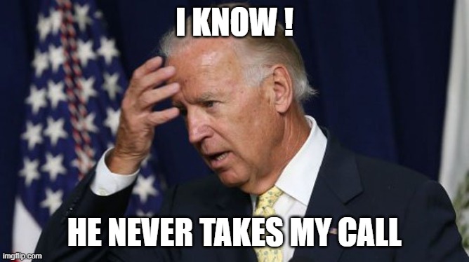 Joe Biden worries | I KNOW ! HE NEVER TAKES MY CALL | image tagged in joe biden worries | made w/ Imgflip meme maker