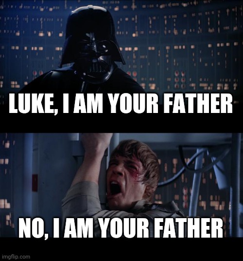 Star Wars No Meme | LUKE, I AM YOUR FATHER; NO, I AM YOUR FATHER | image tagged in memes,star wars no | made w/ Imgflip meme maker