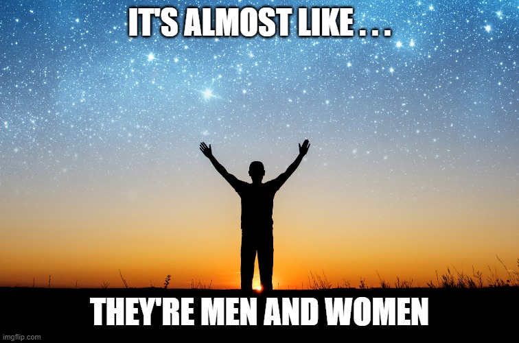 IT'S ALMOST LIKE . . . THEY'RE MEN AND WOMEN | made w/ Imgflip meme maker