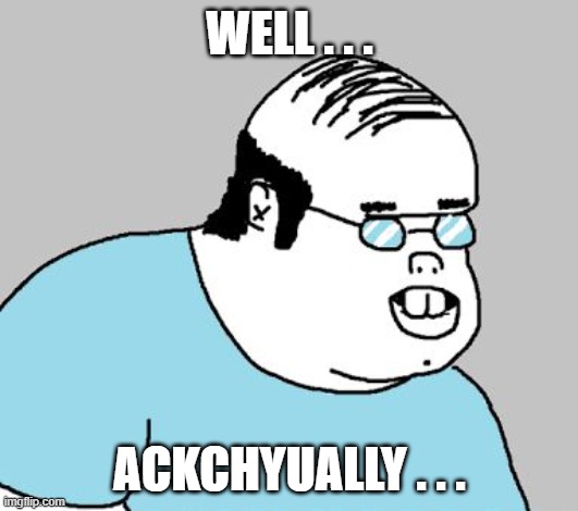 ackchyually | WELL . . . ACKCHYUALLY . . . | image tagged in ackchyually | made w/ Imgflip meme maker