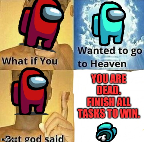What if you wanted to go to Heaven | YOU ARE DEAD. FINISH ALL TASKS TO WIN. | image tagged in what if you wanted to go to heaven | made w/ Imgflip meme maker