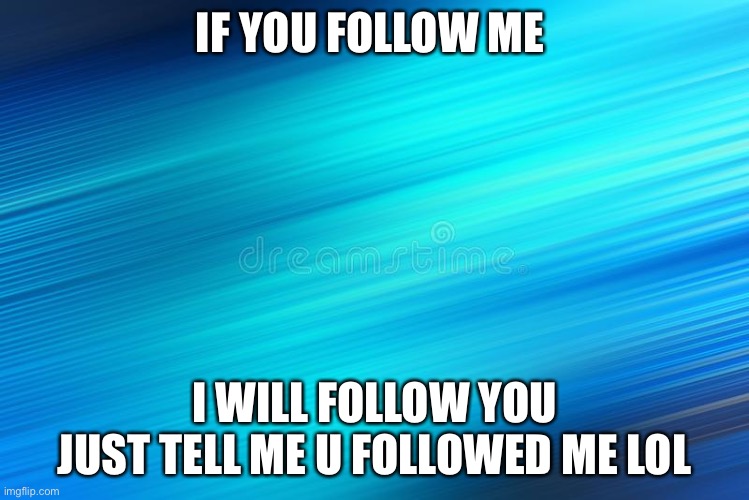 I will follow u | IF YOU FOLLOW ME; I WILL FOLLOW YOU
JUST TELL ME U FOLLOWED ME LOL | image tagged in yos,i will follow u | made w/ Imgflip meme maker