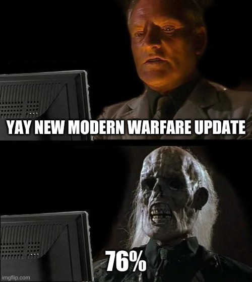 I'll Just Wait Here | YAY NEW MODERN WARFARE UPDATE; 76% | image tagged in memes,i'll just wait here | made w/ Imgflip meme maker