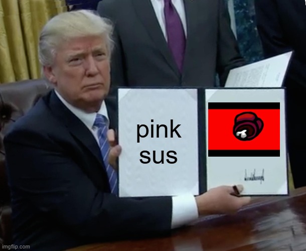 Trump Bill Signing | pink sus | image tagged in memes,trump bill signing | made w/ Imgflip meme maker