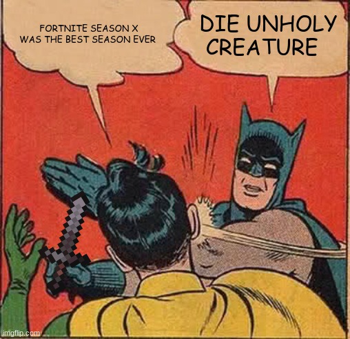 Batman Slapping Robin | FORTNITE SEASON X WAS THE BEST SEASON EVER; DIE UNHOLY CREATURE | image tagged in memes,batman slapping robin | made w/ Imgflip meme maker