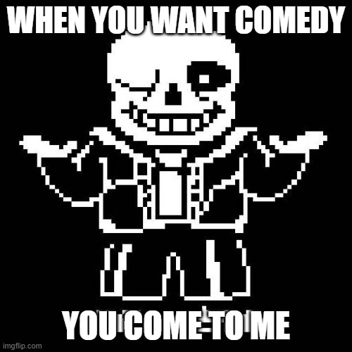 sans undertale | WHEN YOU WANT COMEDY; YOU COME TO ME | image tagged in sans undertale | made w/ Imgflip meme maker