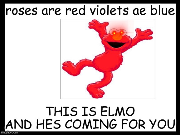roses are red | roses are red violets ae blue; THIS IS ELMO AND HES COMING FOR YOU | made w/ Imgflip meme maker