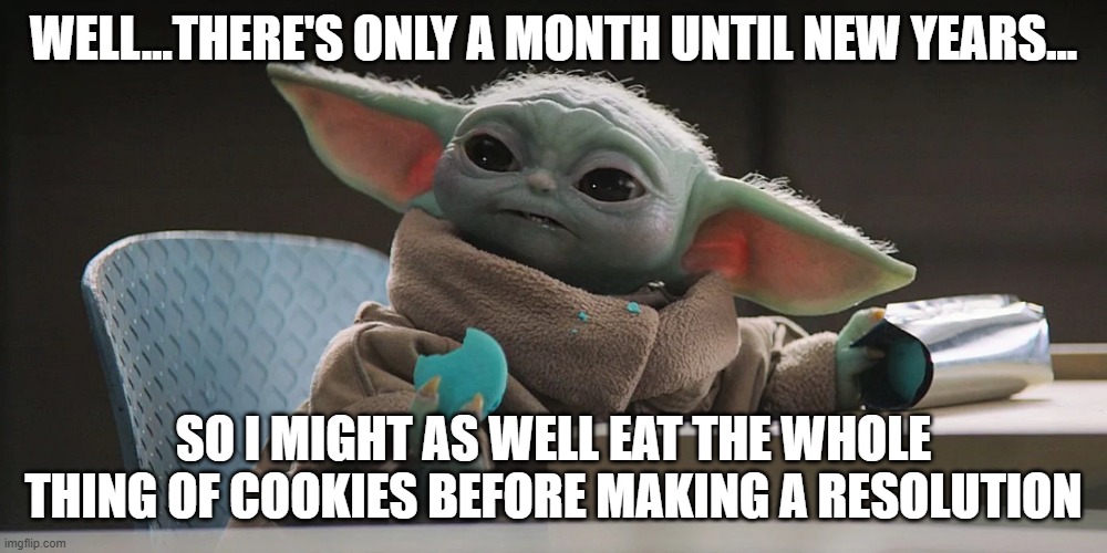 Blue Cookies | WELL...THERE'S ONLY A MONTH UNTIL NEW YEARS... SO I MIGHT AS WELL EAT THE WHOLE THING OF COOKIES BEFORE MAKING A RESOLUTION | image tagged in baby yoda,blue cookies,new year resolutions | made w/ Imgflip meme maker