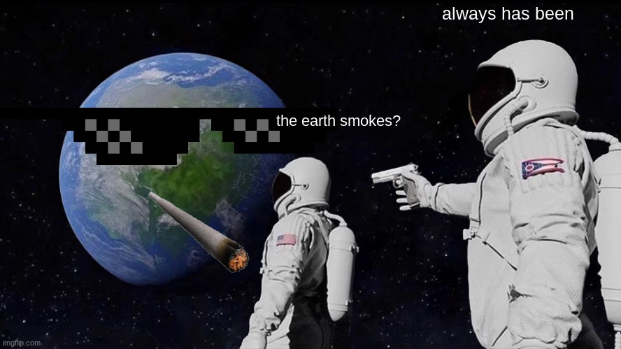 Always Has Been Meme | always has been; the earth smokes? | image tagged in memes,always has been | made w/ Imgflip meme maker