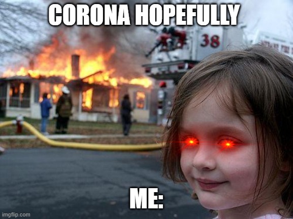Disaster Girl | CORONA HOPEFULLY; ME: | image tagged in memes,disaster girl | made w/ Imgflip meme maker
