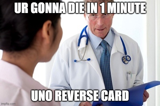 Bad News Doctor |  UR GONNA DIE IN 1 MINUTE; UNO REVERSE CARD | image tagged in bad news doctor | made w/ Imgflip meme maker