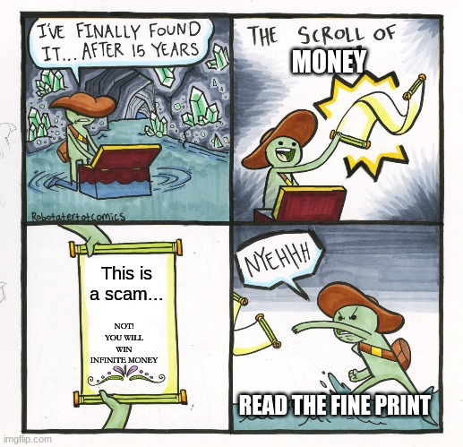 The Scroll Of Truth Meme | MONEY; This is a scam... NOT! YOU WILL WIN INFINITE MONEY; READ THE FINE PRINT | image tagged in memes,the scroll of truth | made w/ Imgflip meme maker