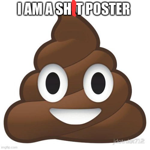 poop | I AM A SHIT POSTER | image tagged in poop | made w/ Imgflip meme maker