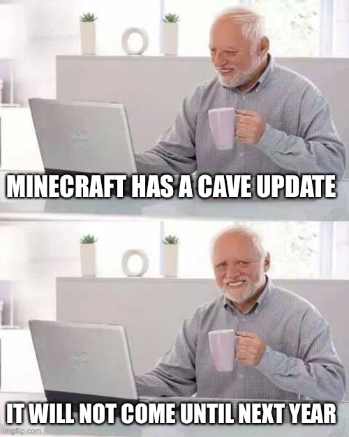 Hide the Pain Harold Meme | MINECRAFT HAS A CAVE UPDATE; IT WILL NOT COME UNTIL NEXT YEAR | image tagged in memes,hide the pain harold | made w/ Imgflip meme maker