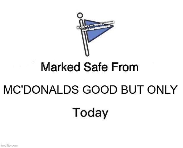 Marked Safe From | Burger king the home of da wopper lolololollollllllllllllllllllllllllllllllllllll; MC'DONALDS GOOD BUT ONLY | image tagged in memes,marked safe from | made w/ Imgflip meme maker