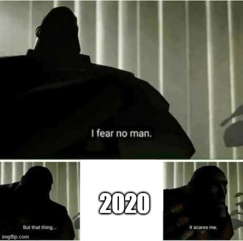 I fear no man | 2020 | image tagged in i fear no man | made w/ Imgflip meme maker